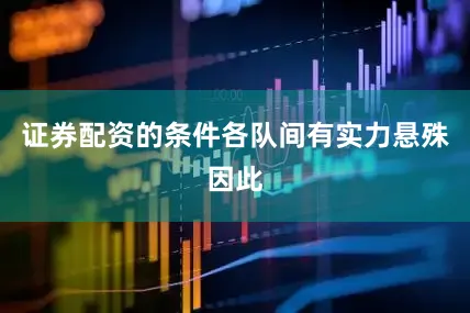 证券配资的条件各队间有实力悬殊因此