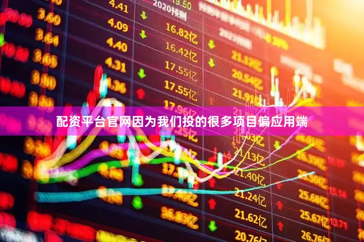 配资平台官网因为我们投的很多项目偏应用端
