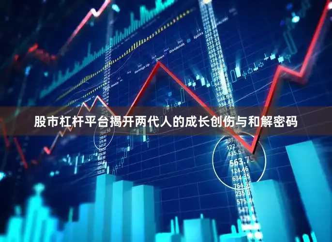 股市杠杆平台揭开两代人的成长创伤与和解密码