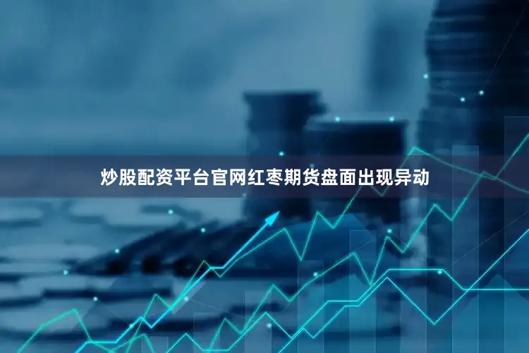 炒股配资平台官网红枣期货盘面出现异动