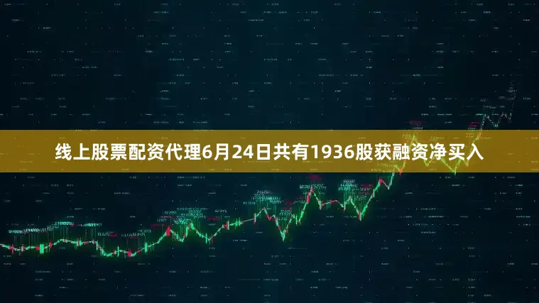 线上股票配资代理6月24日共有1936股获融资净买入