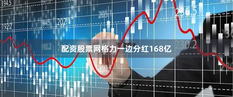 配资股票网格力一边分红168亿