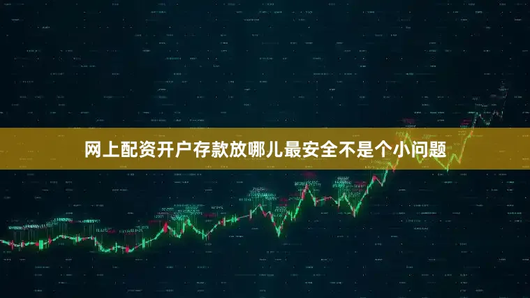 网上配资开户存款放哪儿最安全不是个小问题