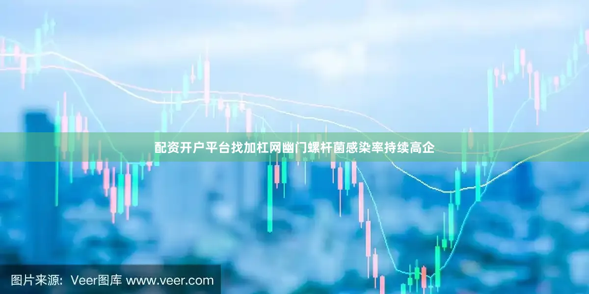 配资开户平台找加杠网幽门螺杆菌感染率持续高企