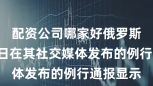 配资公司哪家好俄罗斯国防部2日在其社交媒体发布的例行通报显示