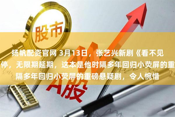 扬帆配资官网 3月13日，张艺兴新剧《看不见的伪装》未过审被叫停，无限期延期，这本是他时隔多年回归小荧屏的重磅悬疑剧，令人惋惜