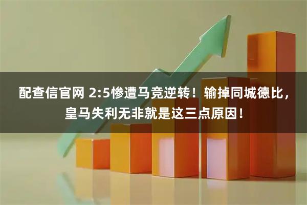 配查信官网 2:5惨遭马竞逆转！输掉同城德比，皇马失利无非就是这三点原因！