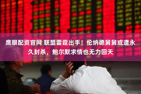 鹰眼配资官网 联盟雷霆出手！伦纳德舅舅或遭永久封杀，鲍尔默求情也无力回天