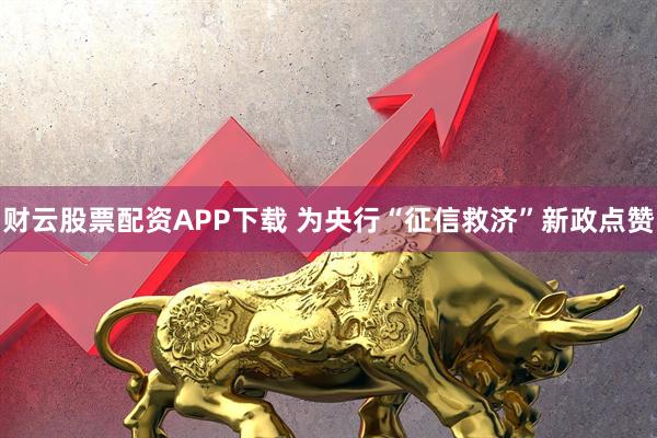 财云股票配资APP下载 为央行“征信救济”新政点赞