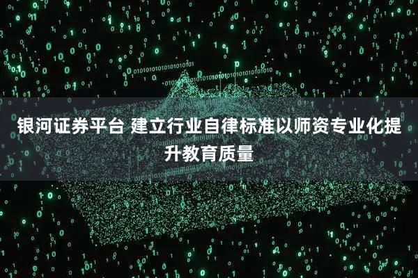 银河证券平台 建立行业自律标准以师资专业化提升教育质量