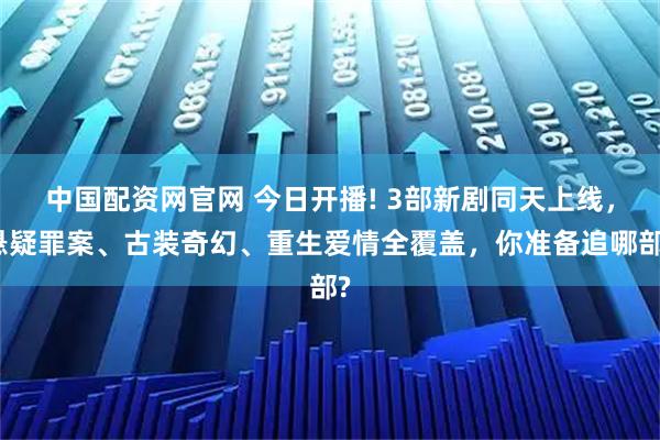 中国配资网官网 今日开播! 3部新剧同天上线,悬疑罪案、古装奇幻、重生爱情全覆盖,你准备追哪部?