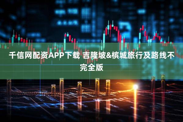 千信网配资APP下载 吉隆坡&槟城旅行及路线不完全版