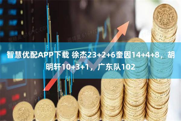 智慧优配APP下载 徐杰23+2+6奎因14+4+8，胡明轩10+3+1，广东队102