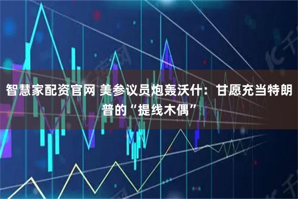 智慧家配资官网 美参议员炮轰沃什：甘愿充当特朗普的“提线木偶”