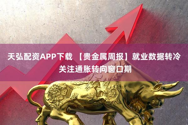 天弘配资APP下载 【贵金属周报】就业数据转冷 关注通胀转向窗口期