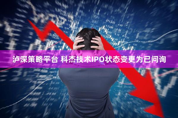 泸深策略平台 科杰技术IPO状态变更为已问询