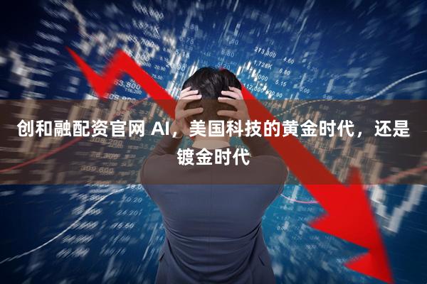 创和融配资官网 AI，美国科技的黄金时代，还是镀金时代