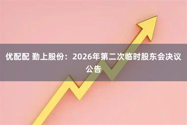 优配配 勤上股份：2026年第二次临时股东会决议公告